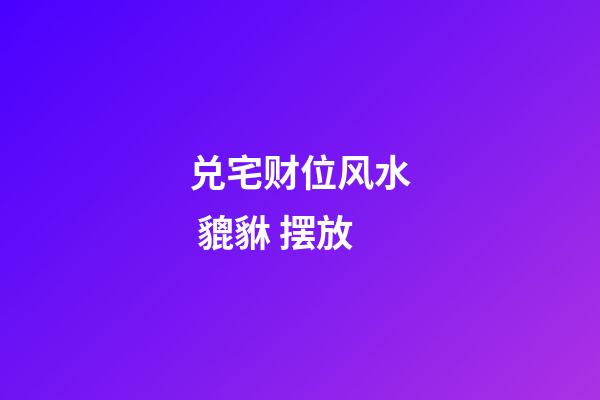 兑宅财位风水 貔貅 摆放